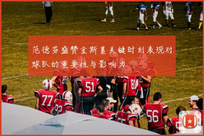 范德芬盛赞金斯基关键时刻表现对球队的重要性与影响力