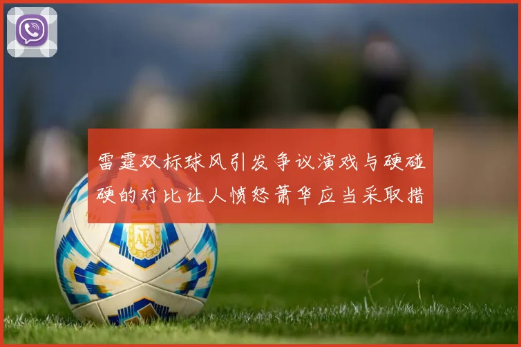雷霆双标球风引发争议演戏与硬碰硬的对比让人愤怒萧华应当采取措施