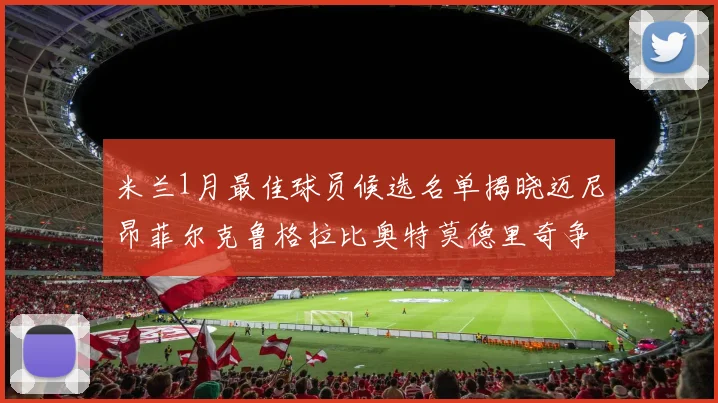 米兰1月最佳球员候选名单揭晓迈尼昂菲尔克鲁格拉比奥特莫德里奇争夺荣誉