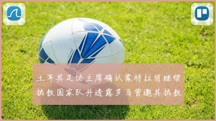 土耳其足协主席确认蒙特拉将继续执教国家队并透露罗马曾邀其执教