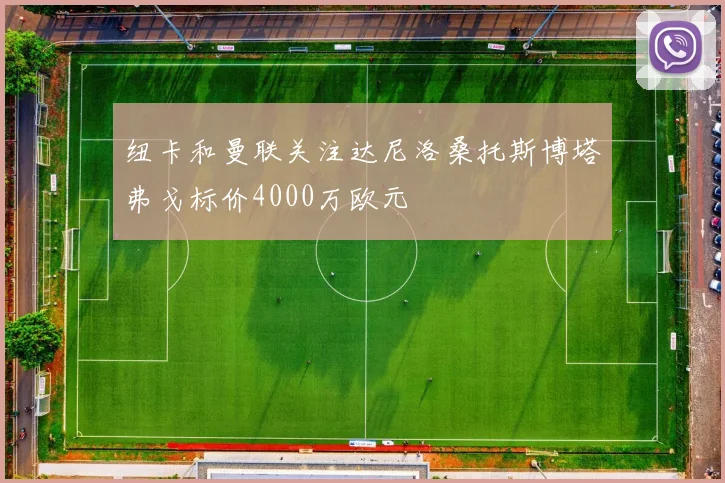 纽卡和曼联关注达尼洛桑托斯博塔弗戈标价4000万欧元