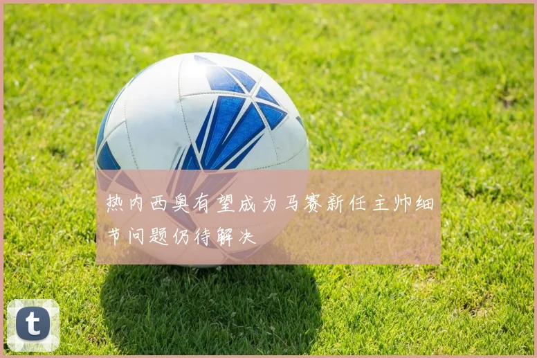 热内西奥有望成为马赛新任主帅细节问题仍待解决