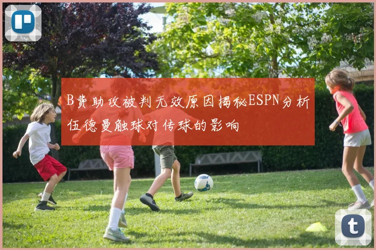 B费助攻被判无效原因揭秘ESPN分析伍德曼触球对传球的影响