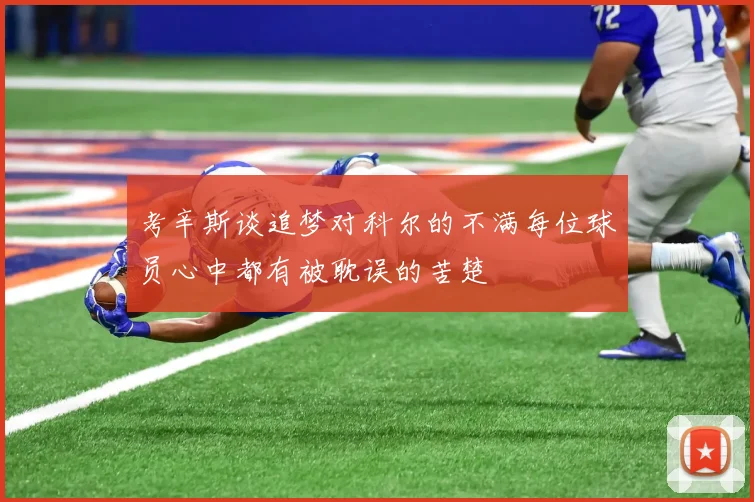 考辛斯谈追梦对科尔的不满每位球员心中都有被耽误的苦楚