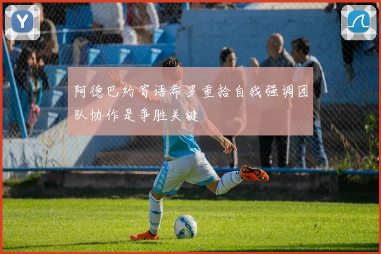 阿德巴约寄语希罗重拾自我强调团队协作是争胜关键