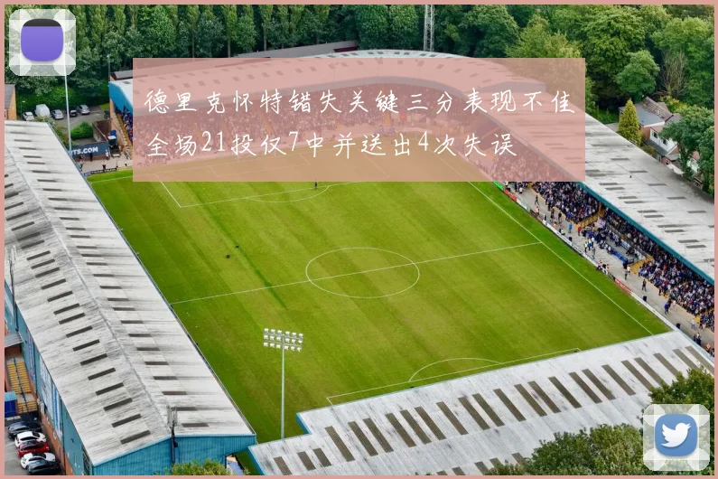 德里克怀特错失关键三分表现不佳全场21投仅7中并送出4次失误