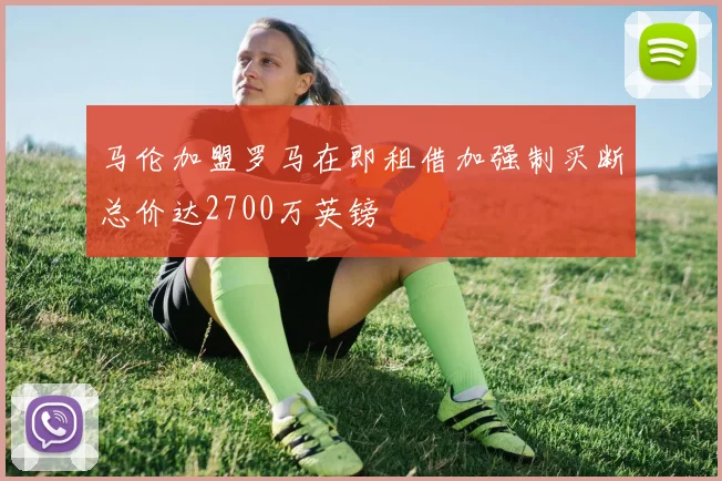 马伦加盟罗马在即租借加强制买断总价达2700万英镑