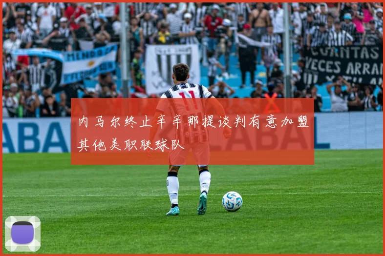 内马尔终止辛辛那提谈判有意加盟其他美职联球队