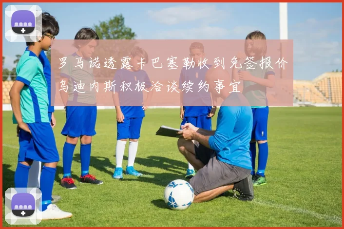 罗马诺透露卡巴塞勒收到免签报价乌迪内斯积极洽谈续约事宜